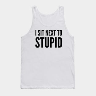 I Sit Next To Stupid. Idiots are Everywhere. Tank Top